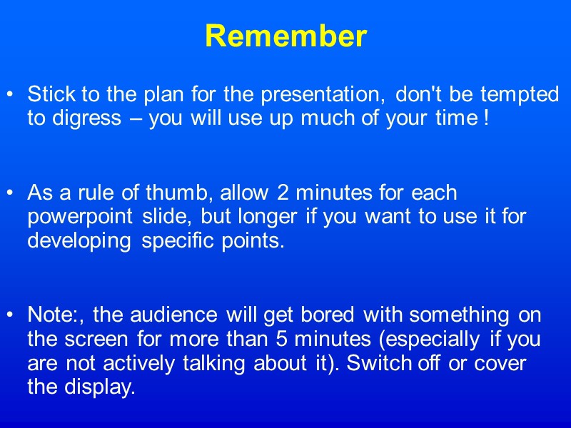 Remember Stick to the plan for the presentation, don't be tempted to digress –